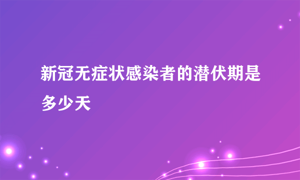 新冠无症状感染者的潜伏期是多少天