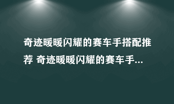 奇迹暖暖闪耀的赛车手搭配推荐 奇迹暖暖闪耀的赛车手怎么搭配