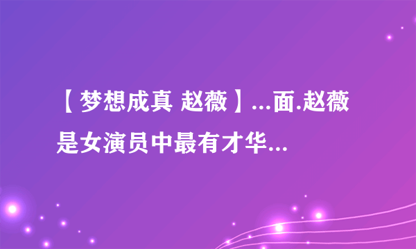 【梦想成真 赵薇】...面.赵薇是女演员中最有才华的.让我们尽力梦想成真...