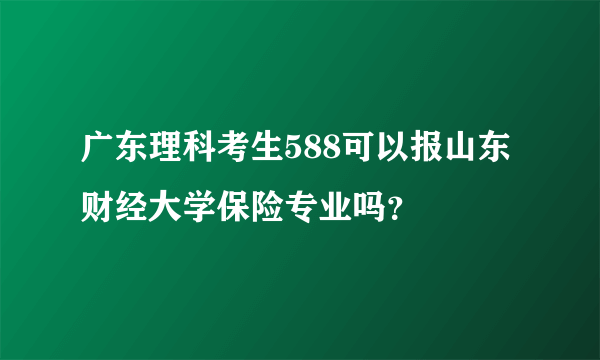 广东理科考生588可以报山东财经大学保险专业吗？