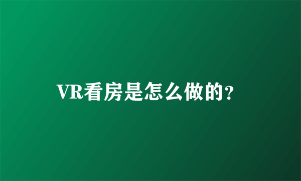 VR看房是怎么做的？