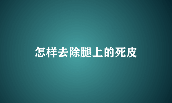 怎样去除腿上的死皮