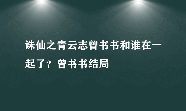 诛仙之青云志曾书书和谁在一起了？曾书书结局