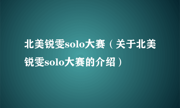 北美锐雯solo大赛（关于北美锐雯solo大赛的介绍）