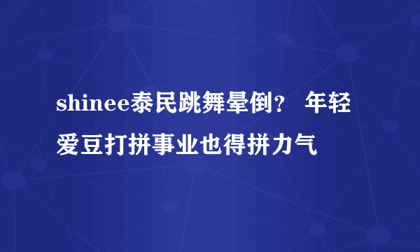 shinee泰民跳舞晕倒？ 年轻爱豆打拼事业也得拼力气