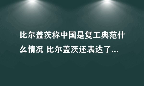 比尔盖茨称中国是复工典范什么情况 比尔盖茨还表达了什么_飞外经验