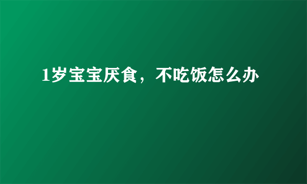 1岁宝宝厌食，不吃饭怎么办