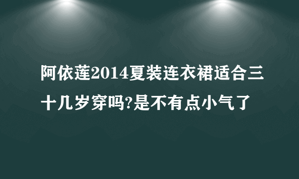 阿依莲2014夏装连衣裙适合三十几岁穿吗?是不有点小气了