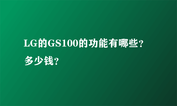 LG的GS100的功能有哪些？多少钱？