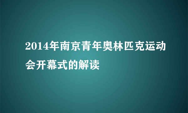 2014年南京青年奥林匹克运动会开幕式的解读