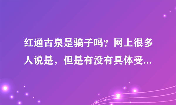 红通古泉是骗子吗？网上很多人说是，但是有没有具体受害者呢？谁赔过钱？怎么赔的能具体说说嘛？