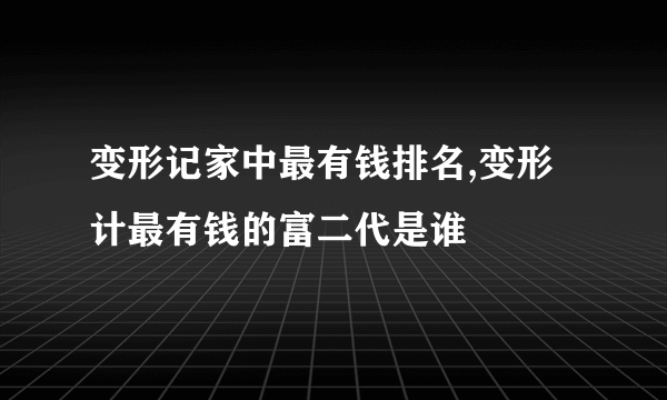 变形记家中最有钱排名,变形计最有钱的富二代是谁