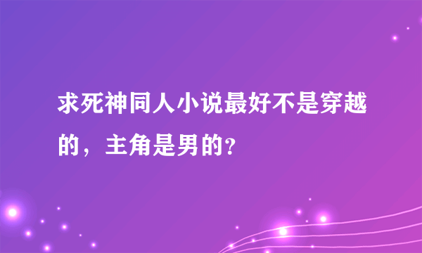 求死神同人小说最好不是穿越的，主角是男的？