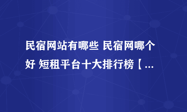 民宿网站有哪些 民宿网哪个好 短租平台十大排行榜【最新排行】