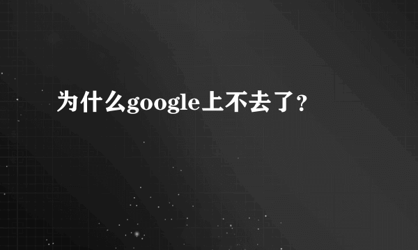 为什么google上不去了？