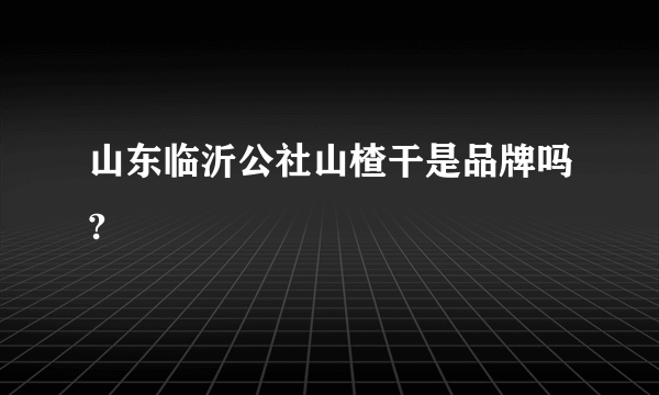 山东临沂公社山楂干是品牌吗?