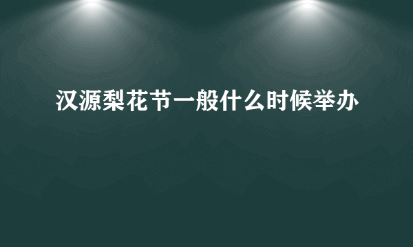 汉源梨花节一般什么时候举办