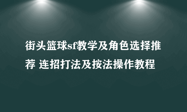 街头篮球sf教学及角色选择推荐 连招打法及按法操作教程