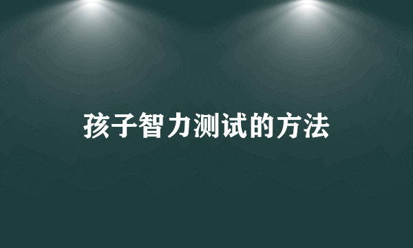 孩子智力测试的方法