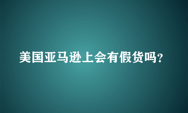 美国亚马逊上会有假货吗？