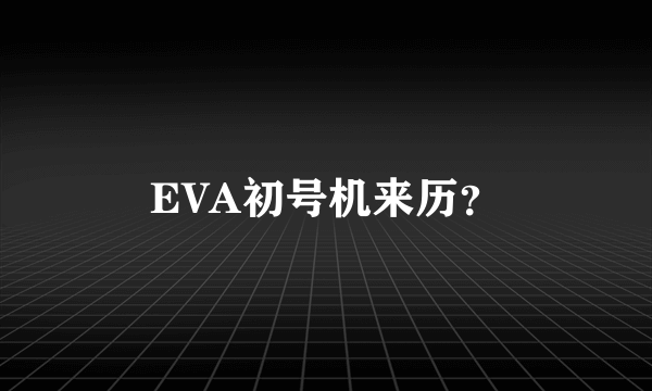 EVA初号机来历？