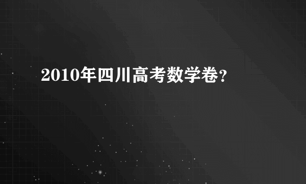 2010年四川高考数学卷？