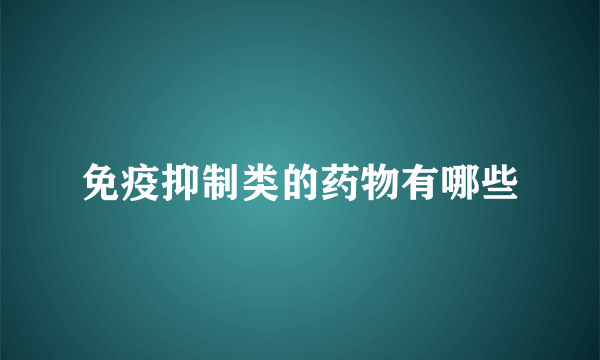 免疫抑制类的药物有哪些