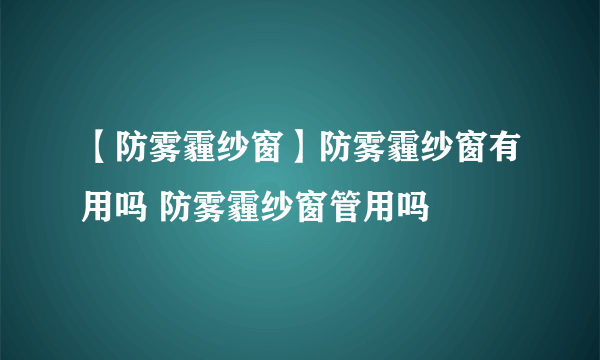 【防雾霾纱窗】防雾霾纱窗有用吗 防雾霾纱窗管用吗