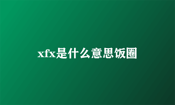 xfx是什么意思饭圈