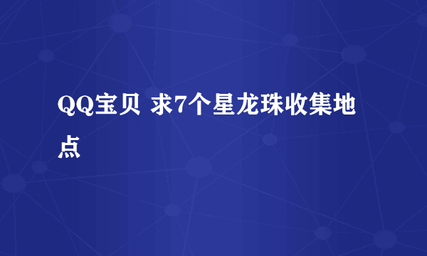 QQ宝贝 求7个星龙珠收集地点