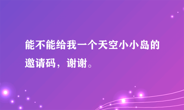 能不能给我一个天空小小岛的邀请码，谢谢。