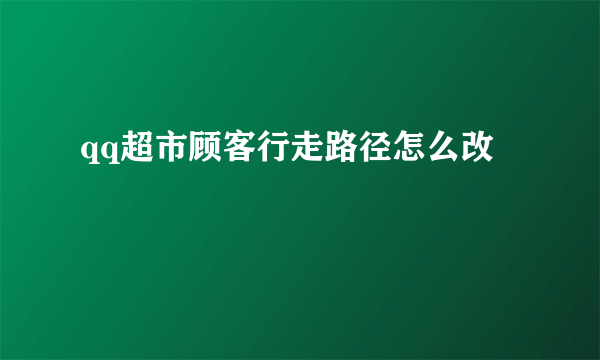 qq超市顾客行走路径怎么改