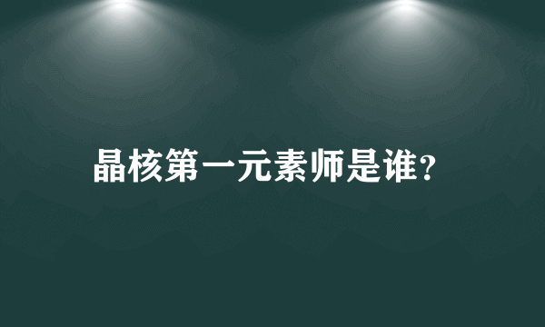 晶核第一元素师是谁？