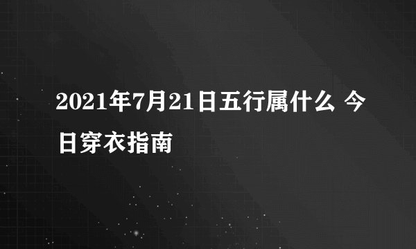 2021年7月21日五行属什么 今日穿衣指南