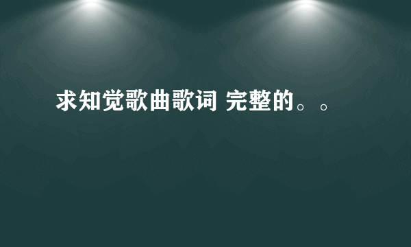 求知觉歌曲歌词 完整的。。