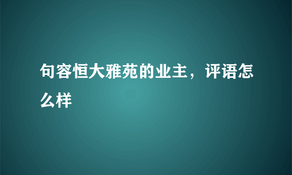 句容恒大雅苑的业主，评语怎么样