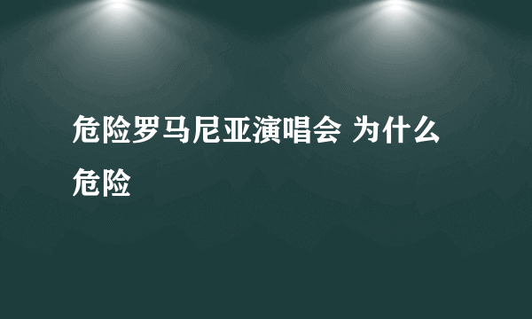 危险罗马尼亚演唱会 为什么危险