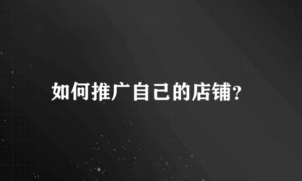 如何推广自己的店铺？