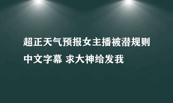 超正天气预报女主播被潜规则中文字幕 求大神给发我