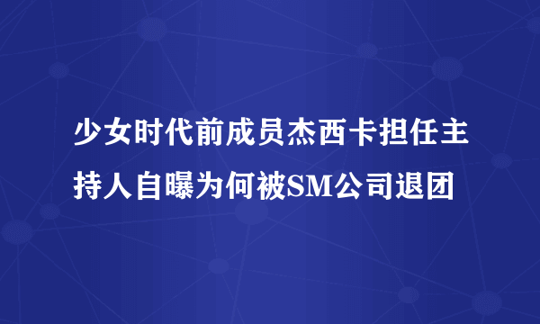 少女时代前成员杰西卡担任主持人自曝为何被SM公司退团