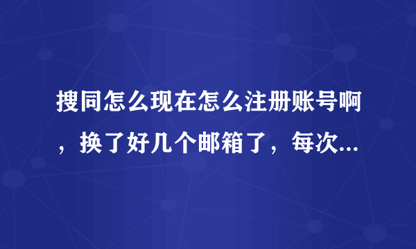 搜同怎么现在怎么注册账号啊，换了好几个邮箱了，每次都提示同一ip地址24小时之内只能注册三次