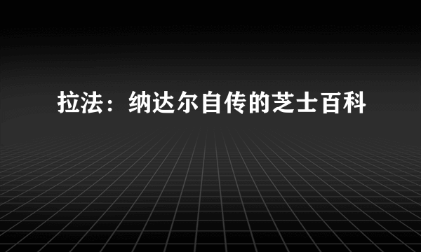 拉法：纳达尔自传的芝士百科