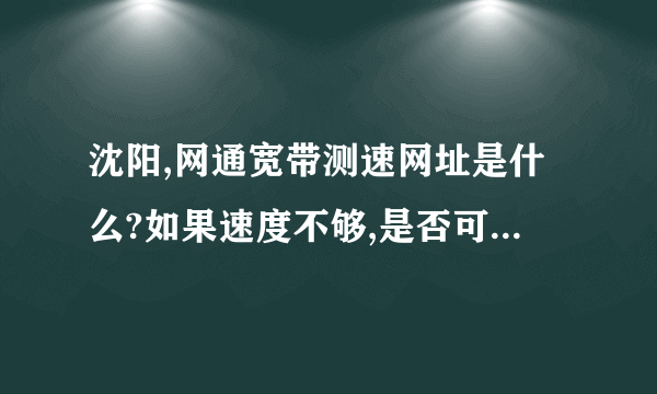 沈阳,网通宽带测速网址是什么?如果速度不够,是否可以投诉?