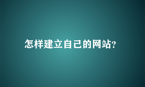 怎样建立自己的网站？