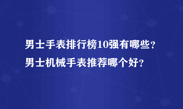 男士手表排行榜10强有哪些？男士机械手表推荐哪个好？