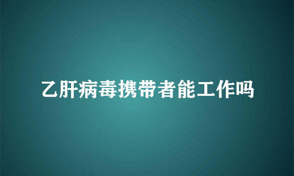 乙肝病毒携带者能工作吗