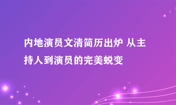 内地演员文清简历出炉 从主持人到演员的完美蜕变