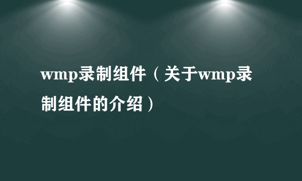 wmp录制组件（关于wmp录制组件的介绍）