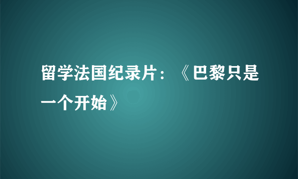 留学法国纪录片：《巴黎只是一个开始》