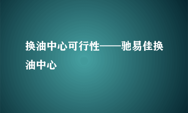 换油中心可行性——驰易佳换油中心